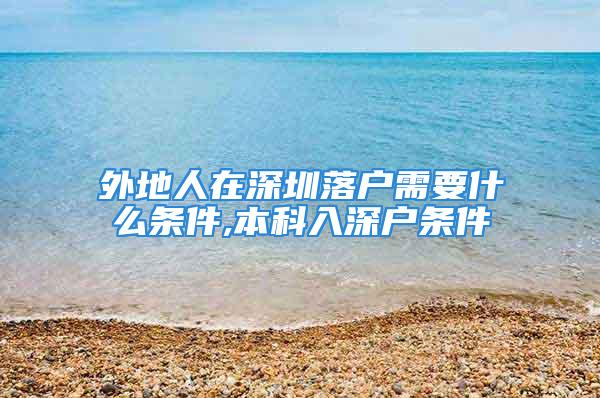 外地人在深圳落戶需要什么條件,本科入深戶條件