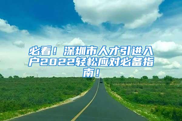 必看！深圳市人才引進(jìn)入戶(hù)2022輕松應(yīng)對(duì)必備指南！