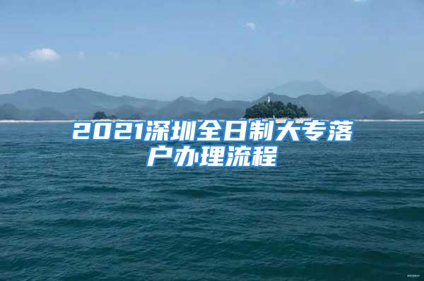 2021深圳全日制大專落戶辦理流程