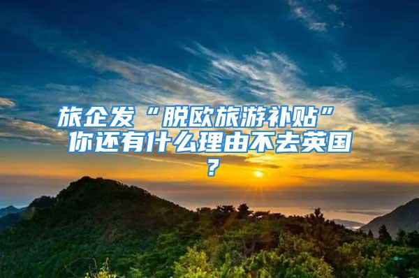 旅企發(fā)“脫歐旅游補貼” 你還有什么理由不去英國？