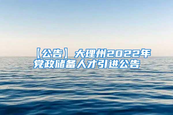 【公告】大理州2022年黨政儲(chǔ)備人才引進(jìn)公告