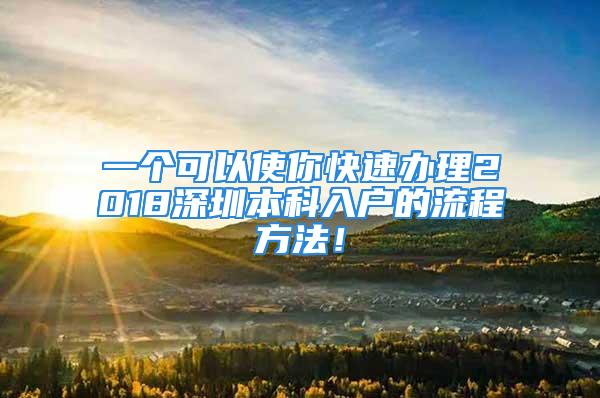 一個(gè)可以使你快速辦理2018深圳本科入戶的流程方法！