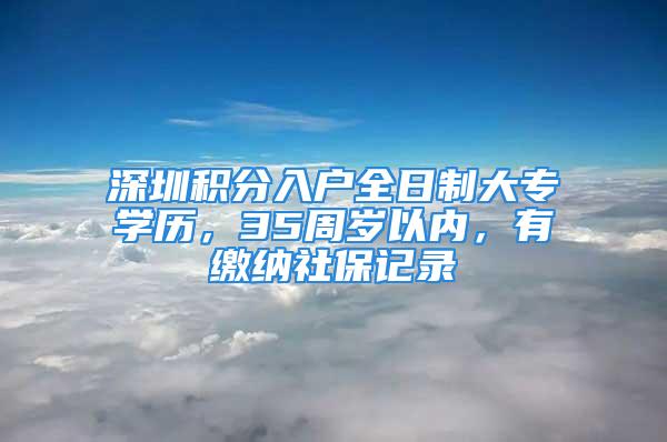 深圳積分入戶全日制大專學(xué)歷，35周歲以內(nèi)，有繳納社保記錄