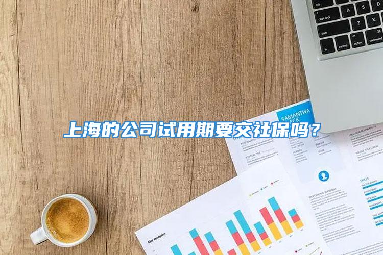 上海的公司試用期要交社保嗎？