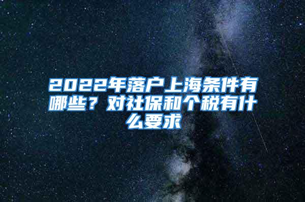 2022年落戶上海條件有哪些？對社保和個稅有什么要求