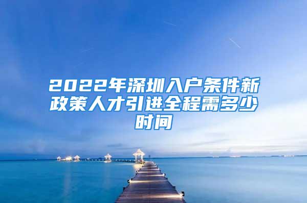 2022年深圳入戶條件新政策人才引進(jìn)全程需多少時(shí)間