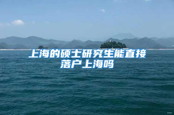 上海的碩士研究生能直接落戶(hù)上海嗎