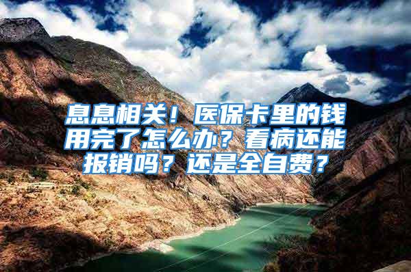 息息相關(guān)！醫(yī)保卡里的錢用完了怎么辦？看病還能報(bào)銷嗎？還是全自費(fèi)？