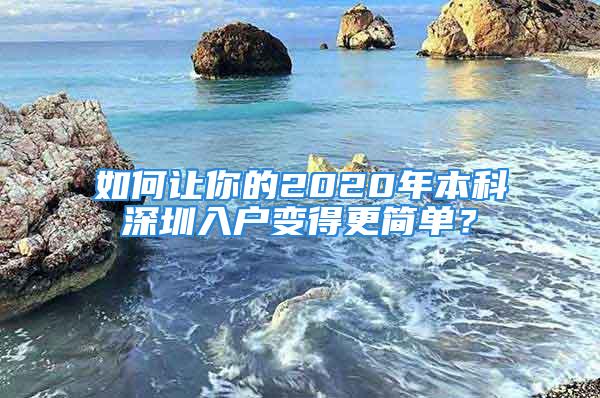 如何讓你的2020年本科深圳入戶變得更簡單？