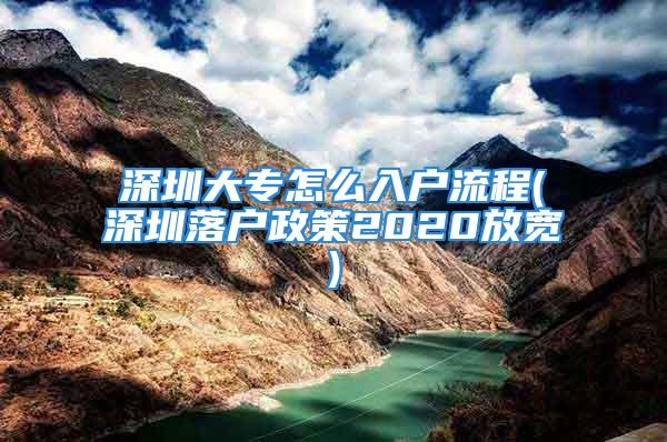 深圳大專怎么入戶流程(深圳落戶政策2020放寬)