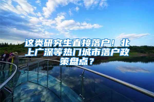 這類研究生直接落戶！北上廣深等熱門城市落戶政策盤點？