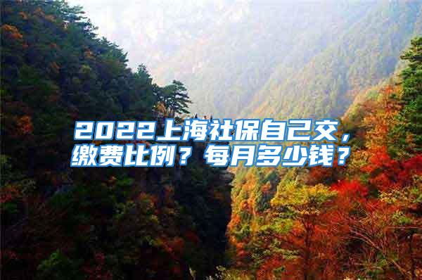 2022上海社保自己交，繳費(fèi)比例？每月多少錢？