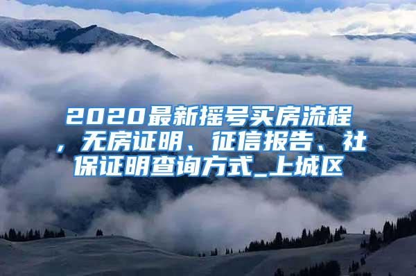 2020最新?lián)u號買房流程，無房證明、征信報告、社保證明查詢方式_上城區(qū)