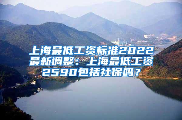 上海最低工資標(biāo)準(zhǔn)2022最新調(diào)整：上海最低工資2590包括社保嗎？