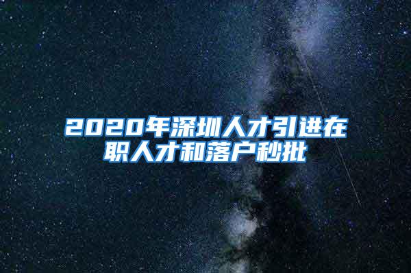 2020年深圳人才引進(jìn)在職人才和落戶秒批