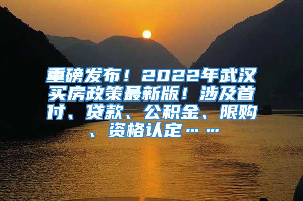 重磅發(fā)布！2022年武漢買房政策最新版！涉及首付、貸款、公積金、限購(gòu)、資格認(rèn)定……