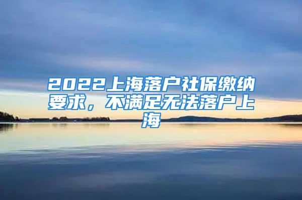 2022上海落戶社保繳納要求，不滿足無法落戶上海