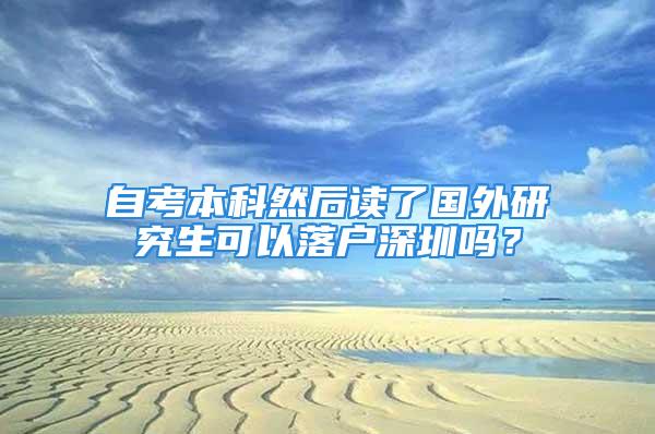 自考本科然后讀了國外研究生可以落戶深圳嗎？