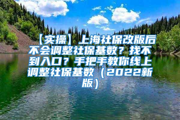 【實(shí)操】上海社保改版后不會(huì)調(diào)整社?；鶖?shù)？找不到入口？手把手教你線上調(diào)整社?；鶖?shù)（2022新版）