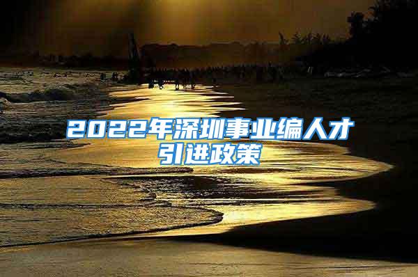 2022年深圳事業(yè)編人才引進(jìn)政策