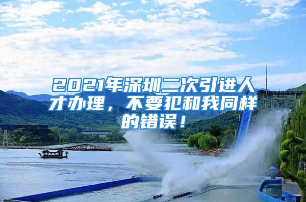 2021年深圳二次引進(jìn)人才辦理，不要犯和我同樣的錯(cuò)誤！