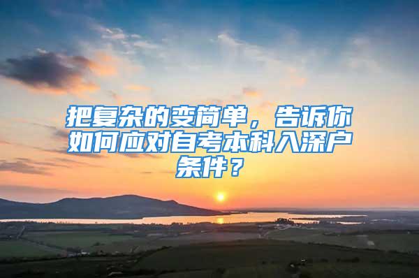 把復(fù)雜的變簡單，告訴你如何應(yīng)對自考本科入深戶條件？