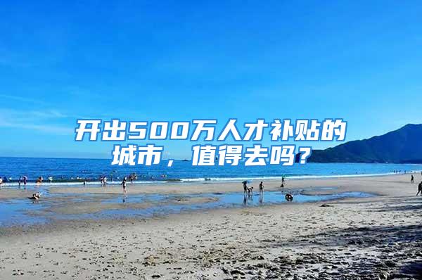 開出500萬人才補(bǔ)貼的城市，值得去嗎？