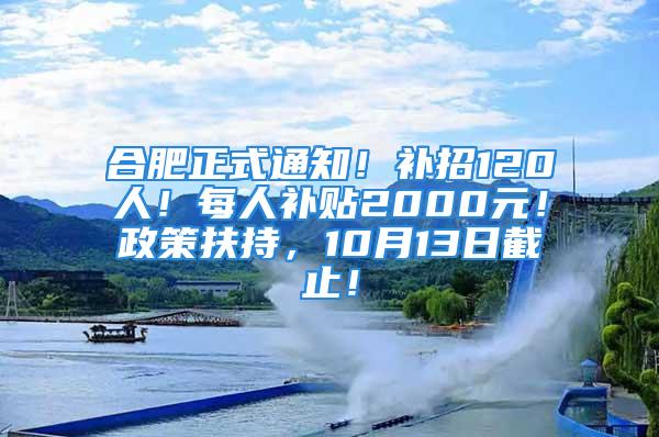 合肥正式通知！補(bǔ)招120人！每人補(bǔ)貼2000元！政策扶持，10月13日截止！