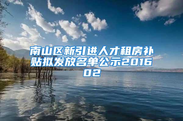 南山區(qū)新引進人才租房補貼擬發(fā)放名單公示201602