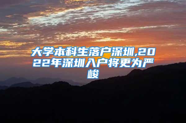 大學本科生落戶深圳,2022年深圳入戶將更為嚴峻