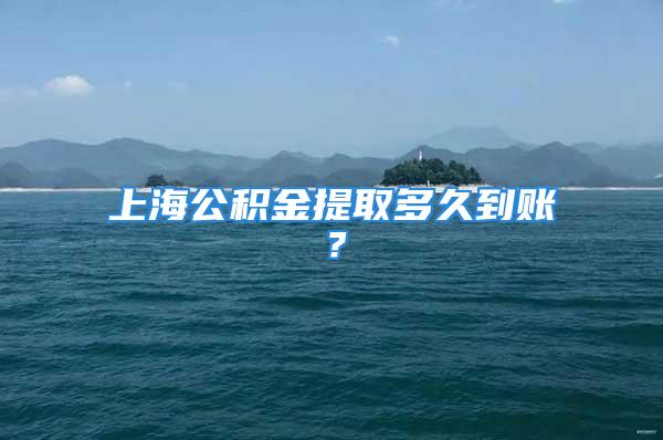 上海公積金提取多久到賬？