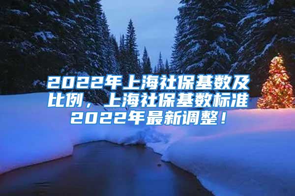 2022年上海社?；鶖?shù)及比例，上海社?；鶖?shù)標(biāo)準(zhǔn)2022年最新調(diào)整！