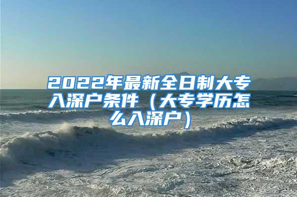 2022年最新全日制大專入深戶條件（大專學歷怎么入深戶）