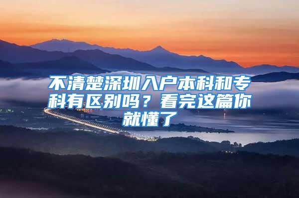 不清楚深圳入戶本科和?？朴袇^(qū)別嗎？看完這篇你就懂了