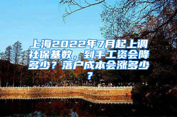 上海2022年7月起上調(diào)社?；鶖?shù)，到手工資會降多少？落戶成本會漲多少？