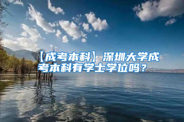 【成考本科】深圳大學成考本科有學士學位嗎？