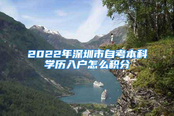 2022年深圳市自考本科學歷入戶怎么積分