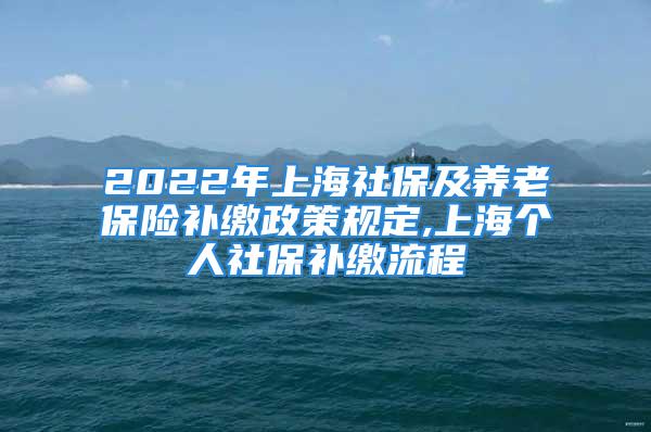 2022年上海社保及養(yǎng)老保險(xiǎn)補(bǔ)繳政策規(guī)定,上海個(gè)人社保補(bǔ)繳流程