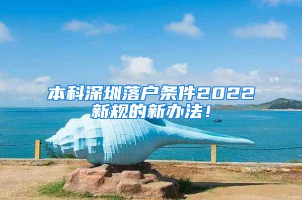 本科深圳落戶條件2022新規(guī)的新辦法！