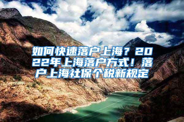 如何快速落戶上海？2022年上海落戶方式！落戶上海社保個稅新規(guī)定