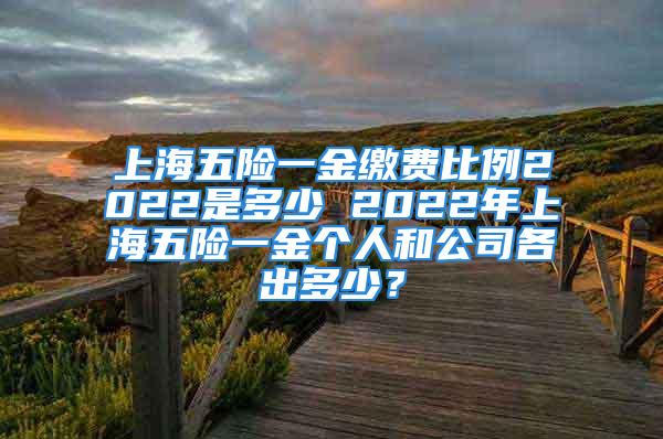 上海五險一金繳費比例2022是多少 2022年上海五險一金個人和公司各出多少？