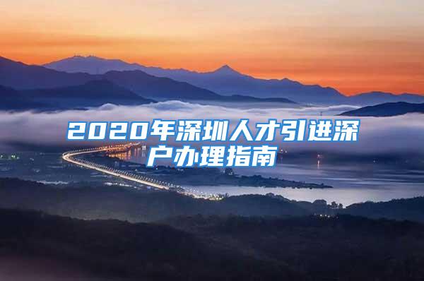 2020年深圳人才引進深戶辦理指南