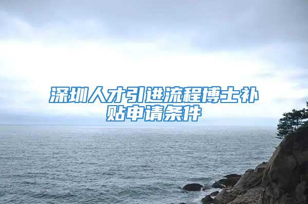 深圳人才引進流程博士補貼申請條件