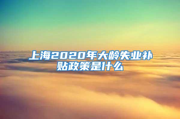 上海2020年大齡失業(yè)補貼政策是什么