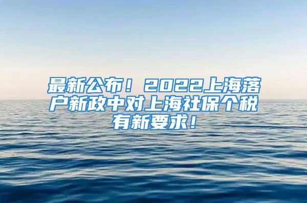 最新公布！2022上海落戶新政中對上海社保個稅有新要求！