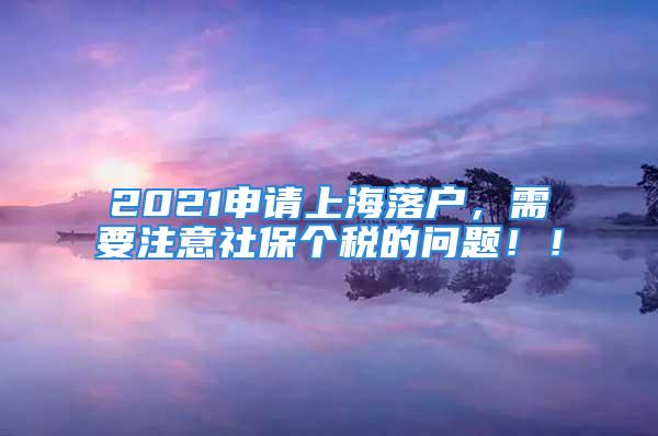 2021申請上海落戶，需要注意社保個稅的問題！！