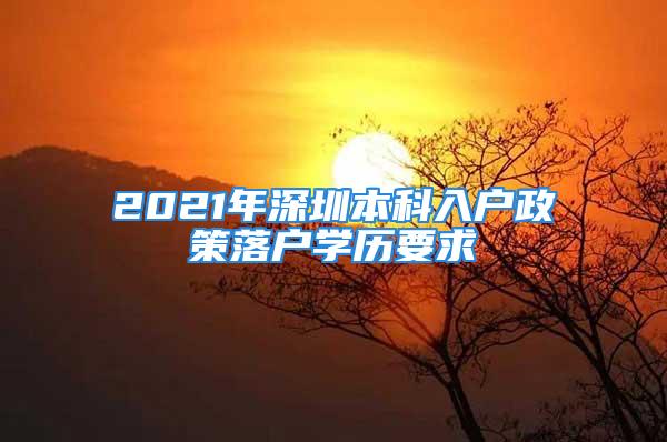 2021年深圳本科入戶政策落戶學(xué)歷要求