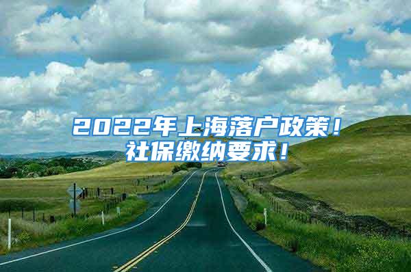 2022年上海落戶政策！社保繳納要求！