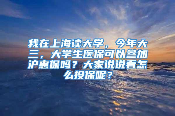 我在上海讀大學(xué)，今年大三，大學(xué)生醫(yī)?？梢詤⒓訙荼?？大家說說看怎么投保呢？