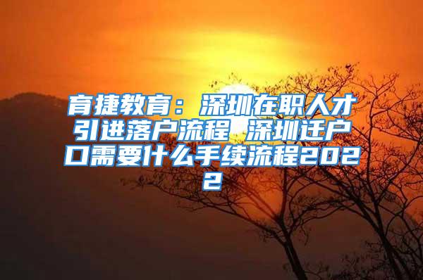 育捷教育：深圳在職人才引進(jìn)落戶(hù)流程 深圳遷戶(hù)口需要什么手續(xù)流程2022